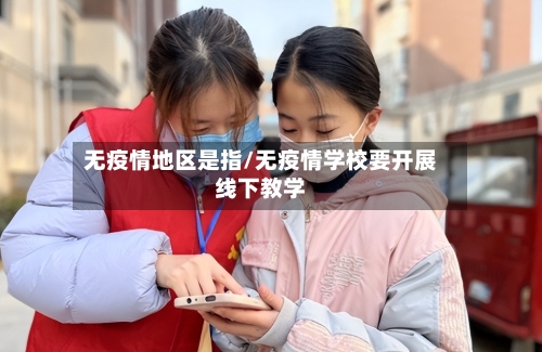 无疫情地区是指/无疫情学校要开展线下教学-第3张图片