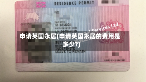 申请英国永居(申请英国永居的费用是多少?)
