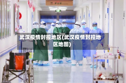 武汉疫情封控地区(武汉疫情封控地区地图)-第2张图片