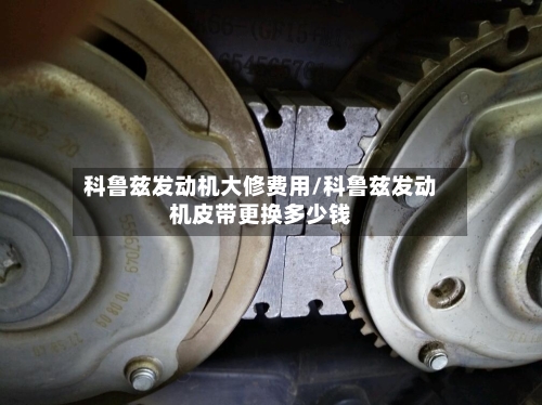 科鲁兹发动机大修费用/科鲁兹发动机皮带更换多少钱
