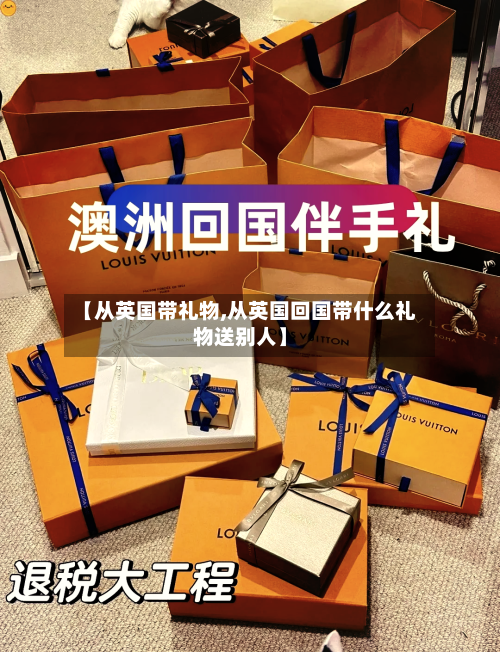 【从英国带礼物,从英国回国带什么礼物送别人】