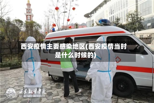 西安疫情主要感染地区(西安疫情当时是什么时候的)