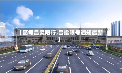 【高考吕梁限行,吕梁限号通知最新】