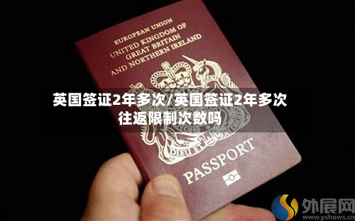 英国签证2年多次/英国签证2年多次往返限制次数吗-第2张图片