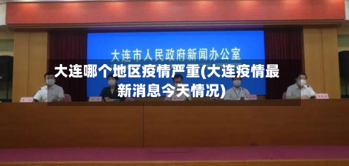 大连哪个地区疫情严重(大连疫情最新消息今天情况)