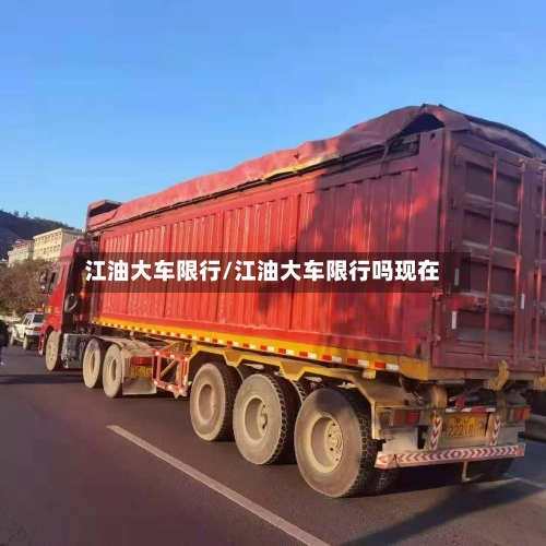 江油大车限行/江油大车限行吗现在-第3张图片