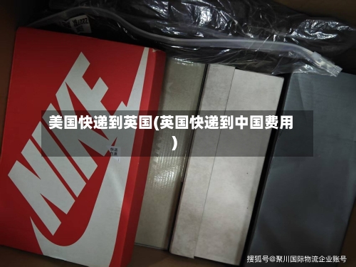 美国快递到英国(英国快递到中国费用)-第3张图片
