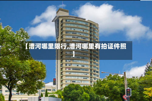 【漕河哪里限行,漕河哪里有拍证件照】