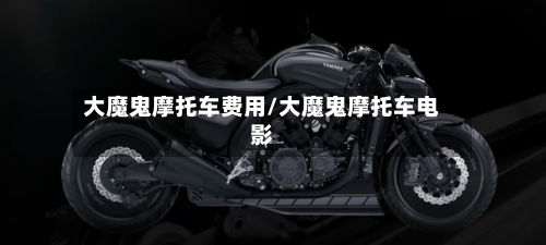 大魔鬼摩托车费用/大魔鬼摩托车电影