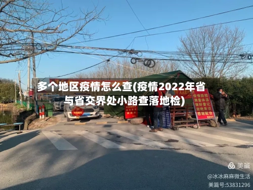 多个地区疫情怎么查(疫情2022年省与省交界处小路查落地检)-第2张图片
