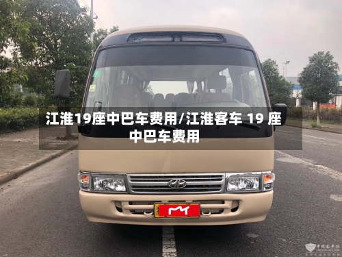 江淮19座中巴车费用/江淮客车 19 座中巴车费用