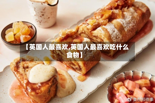 【英国人最喜欢,英国人最喜欢吃什么食物】