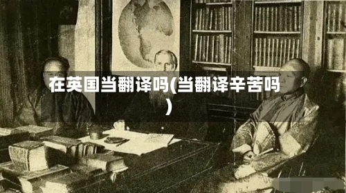 在英国当翻译吗(当翻译辛苦吗)