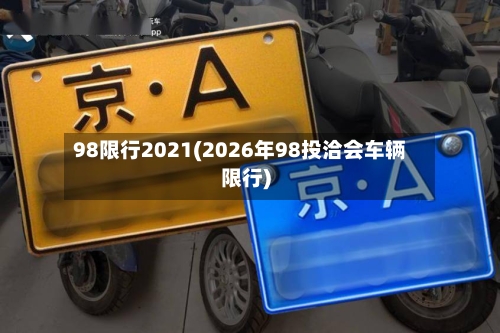 98限行2021(2026年98投洽会车辆限行)