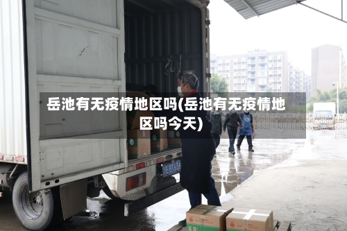 岳池有无疫情地区吗(岳池有无疫情地区吗今天)