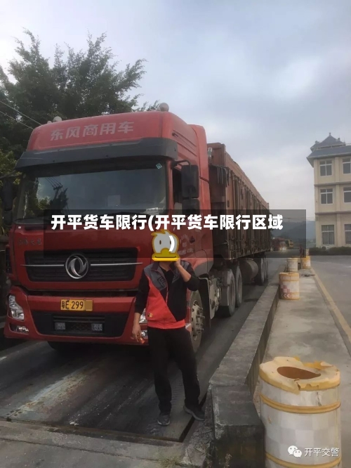 开平货车限行(开平货车限行区域)-第2张图片