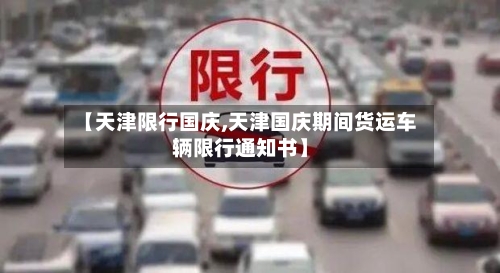 【天津限行国庆,天津国庆期间货运车辆限行通知书】-第2张图片