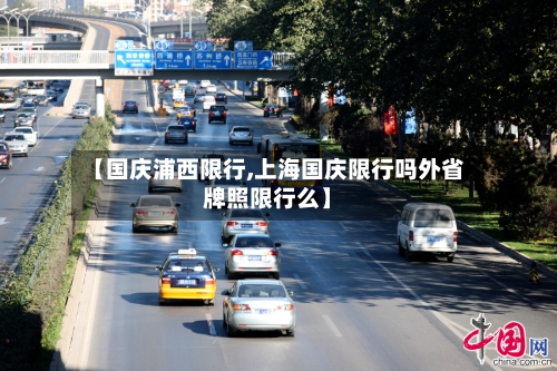 【国庆浦西限行,上海国庆限行吗外省牌照限行么】-第3张图片