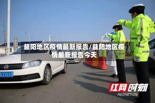 益阳地区疫情最新报告/益阳地区疫情最新报告今天-第2张图片