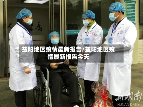 益阳地区疫情最新报告/益阳地区疫情最新报告今天