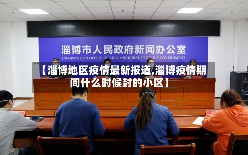 【淄博地区疫情最新报道,淄博疫情期间什么时候封的小区】-第2张图片