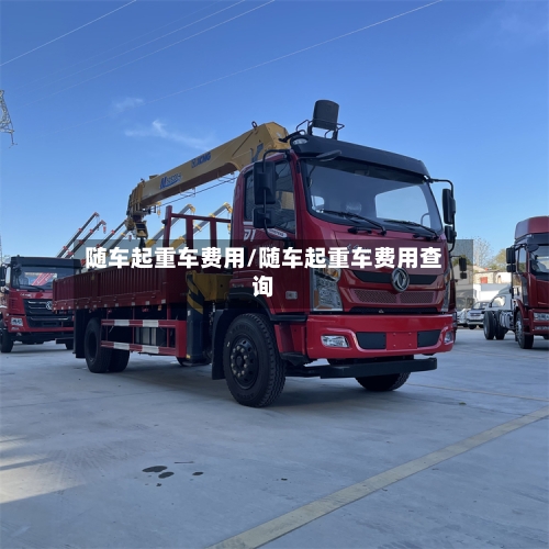 随车起重车费用/随车起重车费用查询-第2张图片