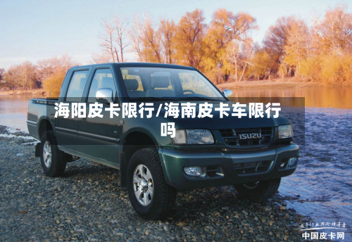 海阳皮卡限行/海南皮卡车限行吗