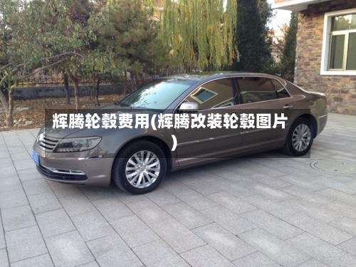 辉腾轮毂费用(辉腾改装轮毂图片)-第2张图片