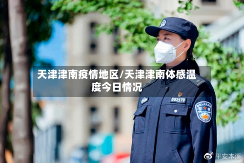 天津津南疫情地区/天津津南体感温度今日情况-第2张图片