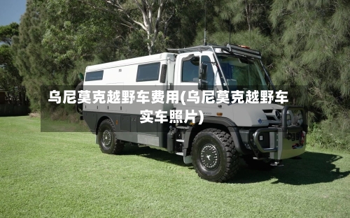 乌尼莫克越野车费用(乌尼莫克越野车实车照片)