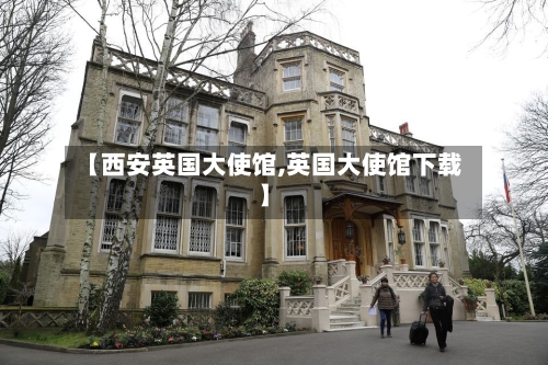 【西安英国大使馆,英国大使馆下载】-第2张图片