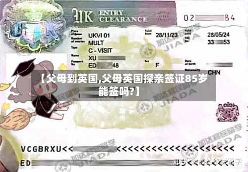 【父母到英国,父母英国探亲签证85岁能签吗?】-第2张图片