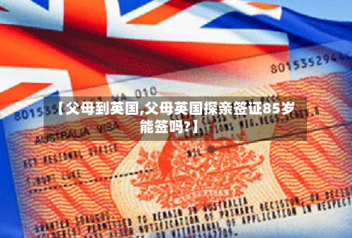 【父母到英国,父母英国探亲签证85岁能签吗?】-第3张图片