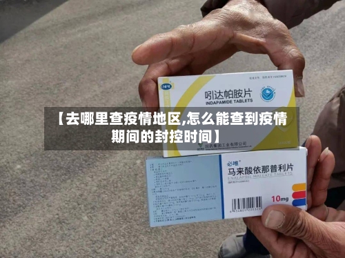 【去哪里查疫情地区,怎么能查到疫情期间的封控时间】-第3张图片