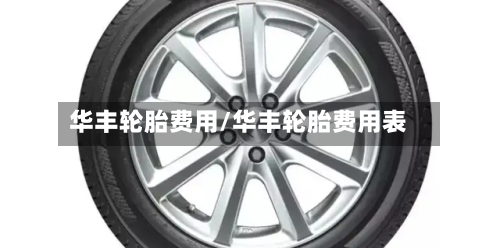华丰轮胎费用/华丰轮胎费用表