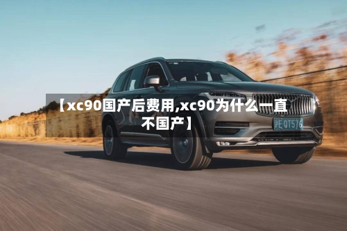 【xc90国产后费用,xc90为什么一直不国产】