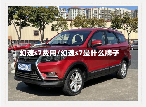幻速s7费用/幻速s7是什么牌子-第2张图片