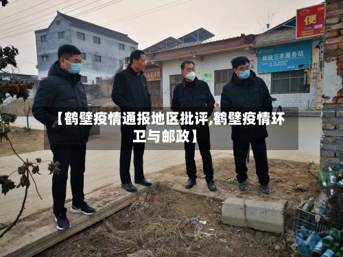 【鹤壁疫情通报地区批评,鹤壁疫情环卫与邮政】-第2张图片