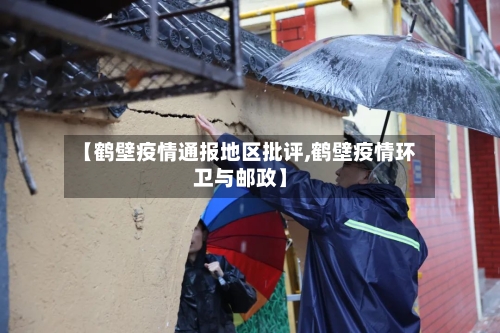【鹤壁疫情通报地区批评,鹤壁疫情环卫与邮政】-第3张图片