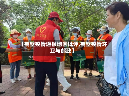 【鹤壁疫情通报地区批评,鹤壁疫情环卫与邮政】
