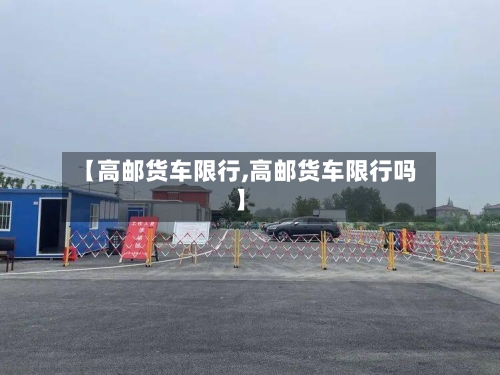 【高邮货车限行,高邮货车限行吗】-第3张图片