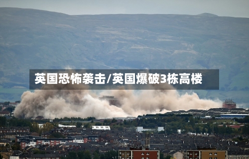 英国恐怖袭击/英国爆破3栋高楼-第3张图片