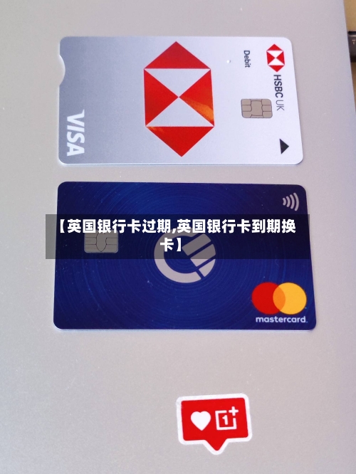 【英国银行卡过期,英国银行卡到期换卡】