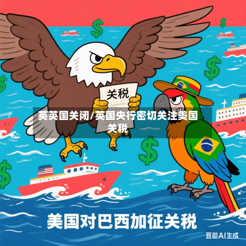 英英国关闭/英国央行密切关注美国关税