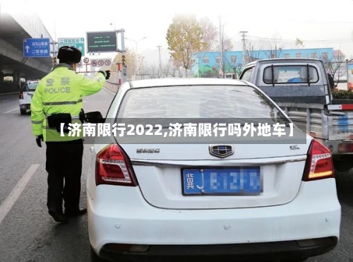 【济南限行2022,济南限行吗外地车】-第2张图片