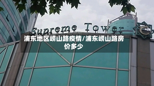 浦东地区崂山路疫情/浦东崂山路房价多少