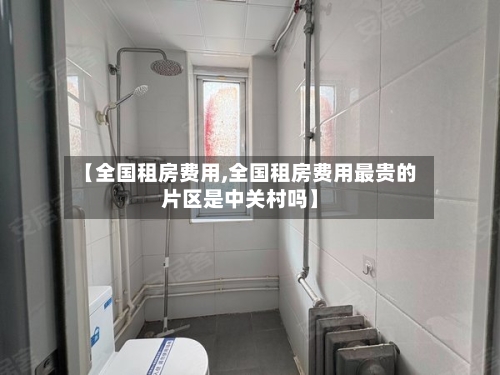 【全国租房费用,全国租房费用最贵的片区是中关村吗】