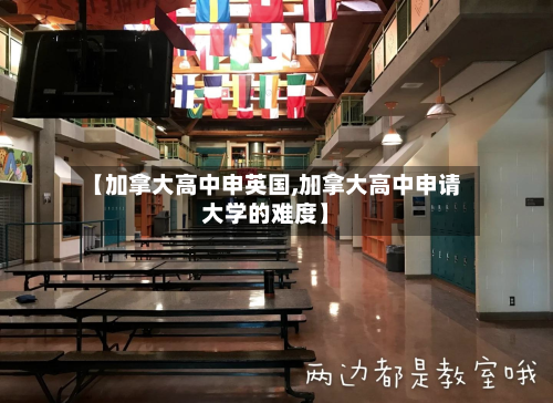 【加拿大高中申英国,加拿大高中申请大学的难度】