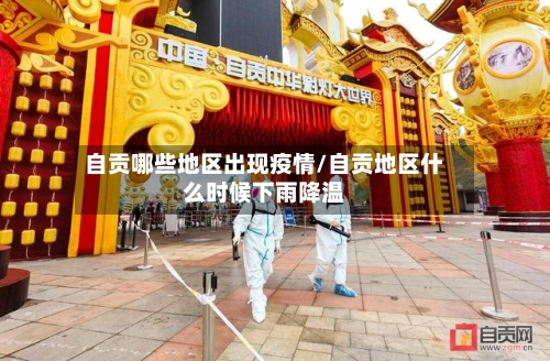 自贡哪些地区出现疫情/自贡地区什么时候下雨降温