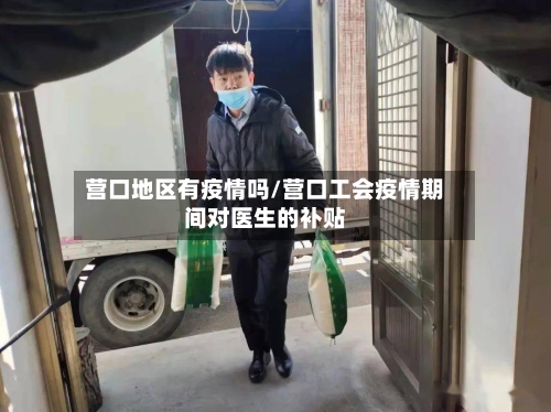 营口地区有疫情吗/营口工会疫情期间对医生的补贴